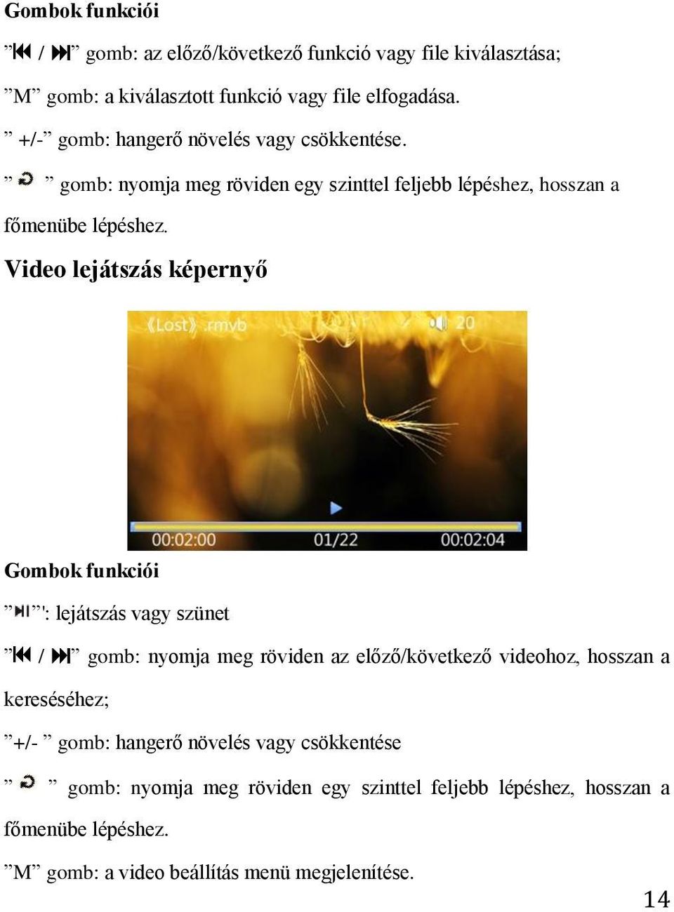 Video lejátszás képernyő Gombok funkciói ': lejátszás vagy szünet / gomb: nyomja meg röviden az előző/következő videohoz, hosszan a kereséséhez;