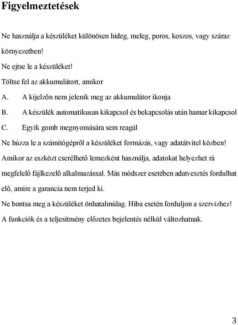 Egyik gomb megnyomására sem reagál Ne húzza le a számítógépről a készüléket formázás, vagy adatátvitel közben!