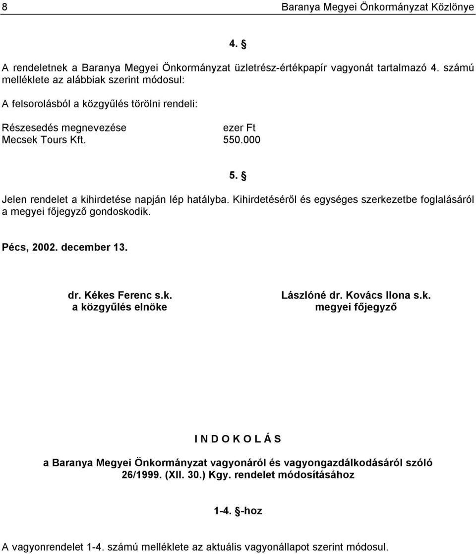 Jelen rendelet a kihirdetése napján lép hatályba. Kihirdetéséről és egységes szerkezetbe foglalásáról a megyei főjegyző gondoskodik. Pécs, 2002. december 13. dr. Kékes Ferenc s.k. a közgyűlés elnöke Lászlóné dr.