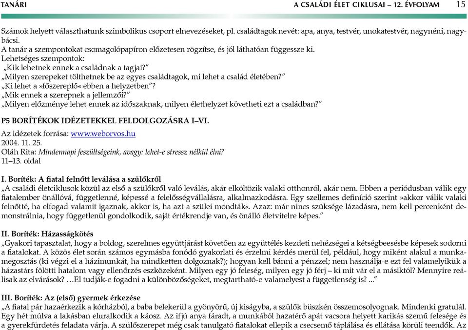 Milyen szerepeket tölthetnek be az egyes családtagok, mi lehet a család életében? Ki lehet a»főszereplő«ebben a helyzetben? Mik ennek a szerepnek a jellemzői?