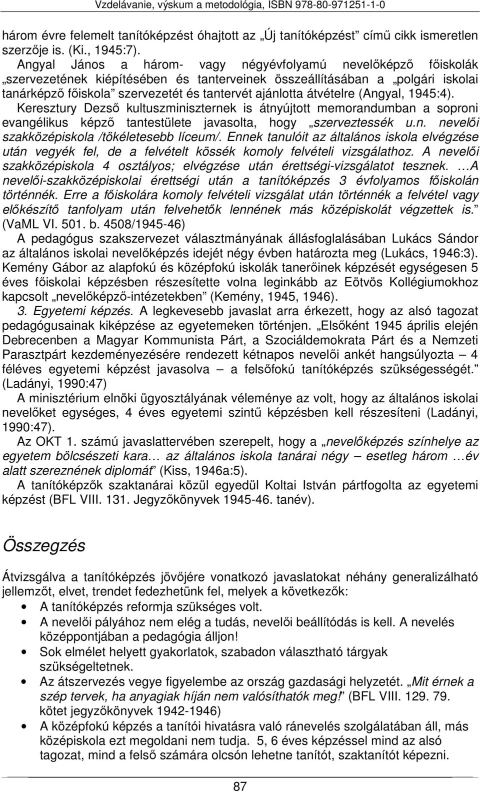 átvételre (Angyal, 1945:4). Keresztury Dezső kultuszminiszternek is átnyújtott memorandumban a soproni evangélikus képző tantestülete javasolta, hogy szerveztessék u.n. nevelői szakközépiskola /tökéletesebb líceum/.