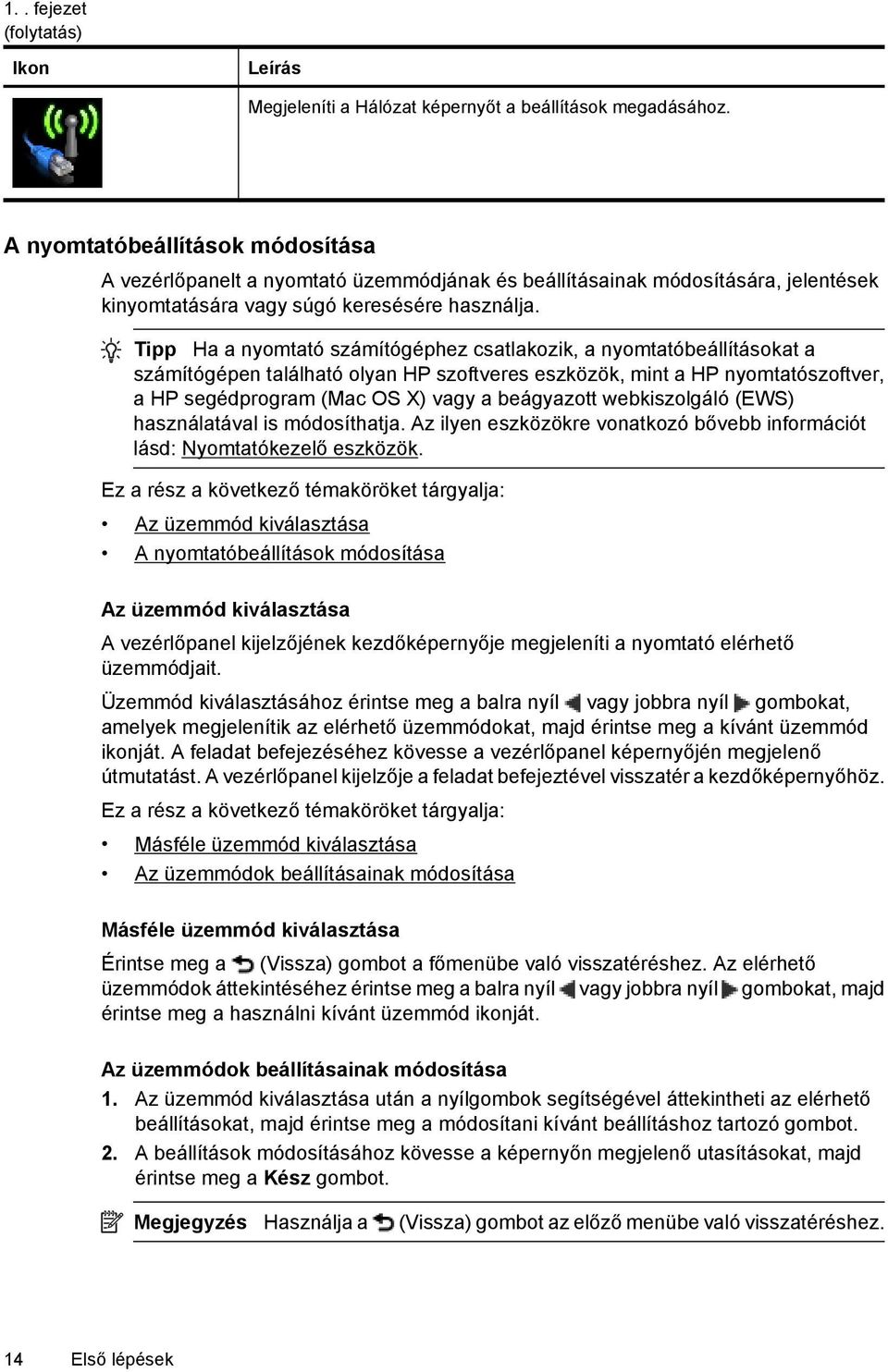 Tipp Ha a nyomtató számítógéphez csatlakozik, a nyomtatóbeállításokat a számítógépen található olyan HP szoftveres eszközök, mint a HP nyomtatószoftver, a HP segédprogram (Mac OS X) vagy a beágyazott