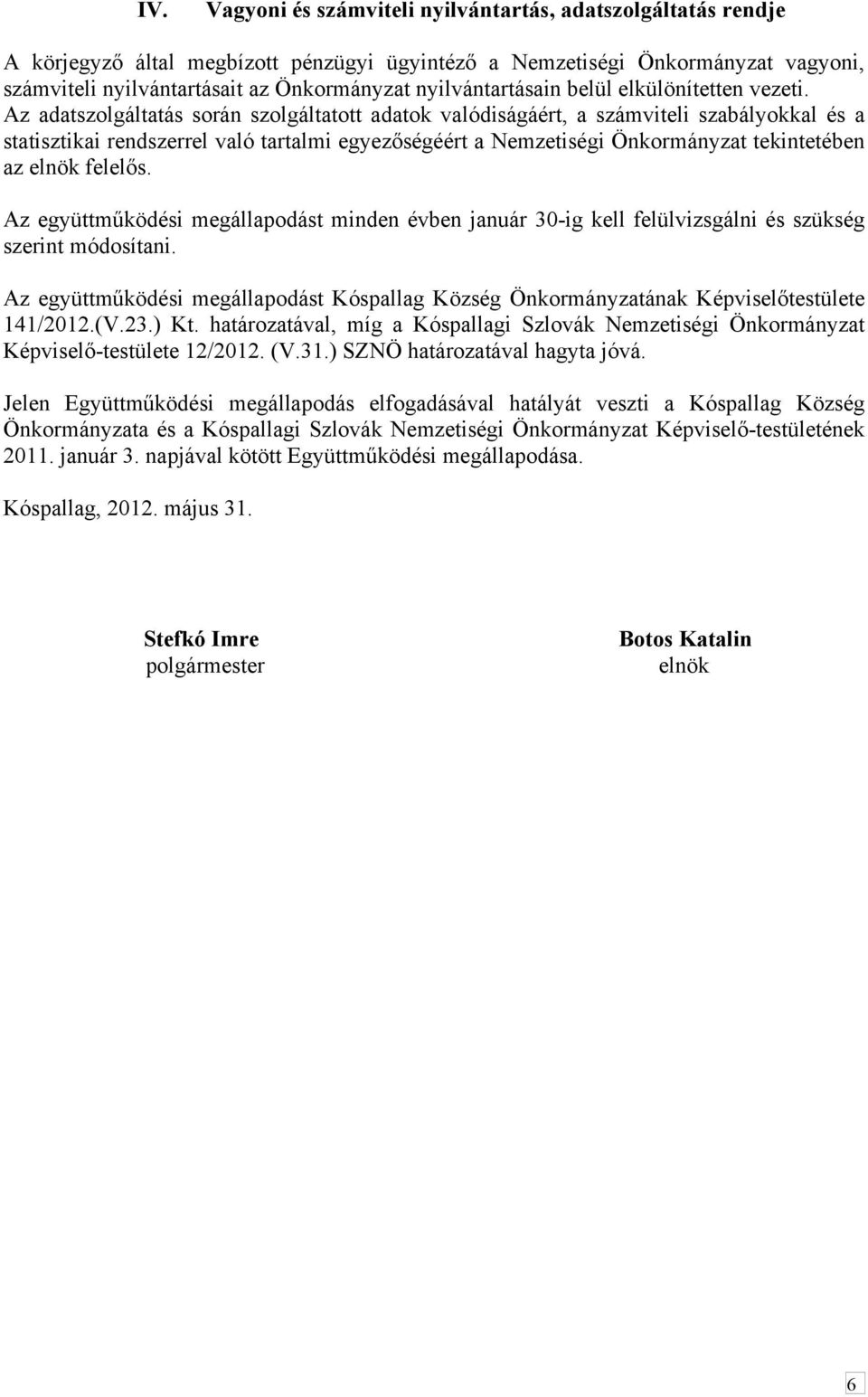 Az adatszolgáltatás során szolgáltatott adatok valódiságáért, a számviteli szabályokkal és a statisztikai rendszerrel való tartalmi egyezőségéért a Nemzetiségi Önkormányzat tekintetében az elnök