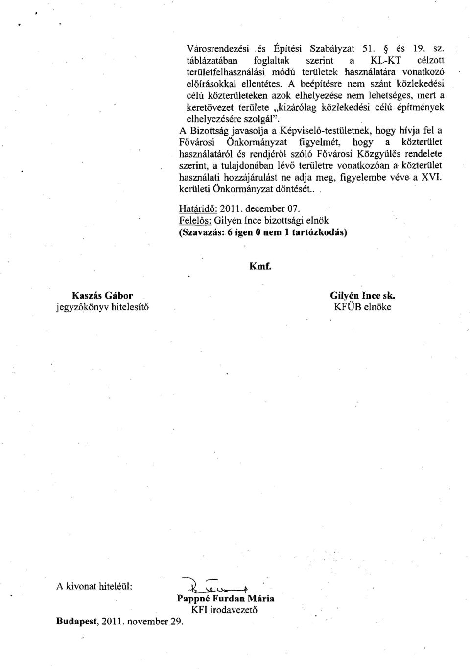 A Bizottság javasolja a Képviselő-testületnek, hogy hívja fel a Fővárosi Önkormányzat figyelmét, hogy a közterület használatáról és rendjéről szóló Fővárosi Közgyűlés rendelete szerint, a