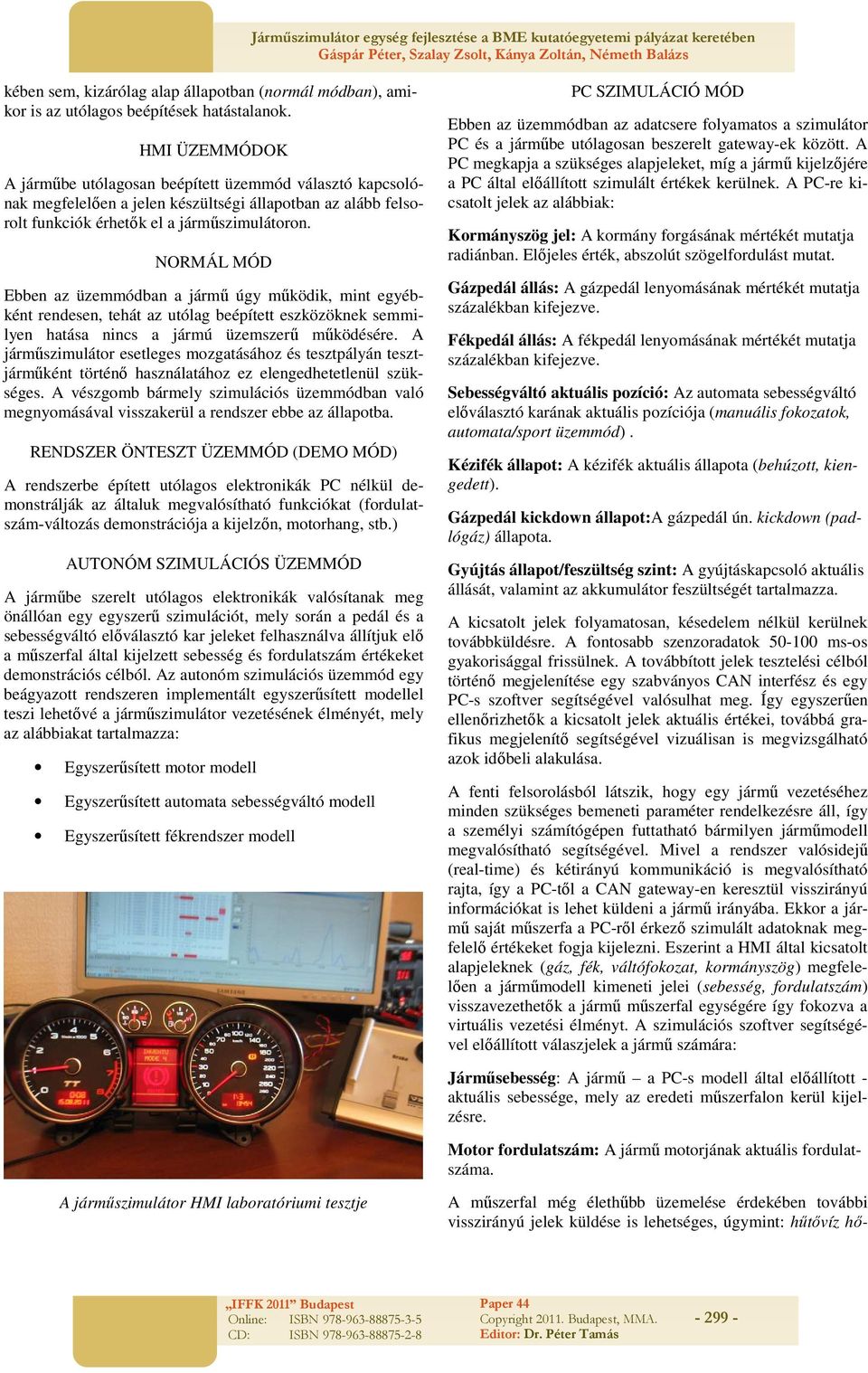 NORMÁL MÓD Ebben az üzemmódban a jármű úgy működik, mint egyébként rendesen, tehát az utólag beépített eszközöknek semmilyen hatása nincs a jármú üzemszerű működésére.