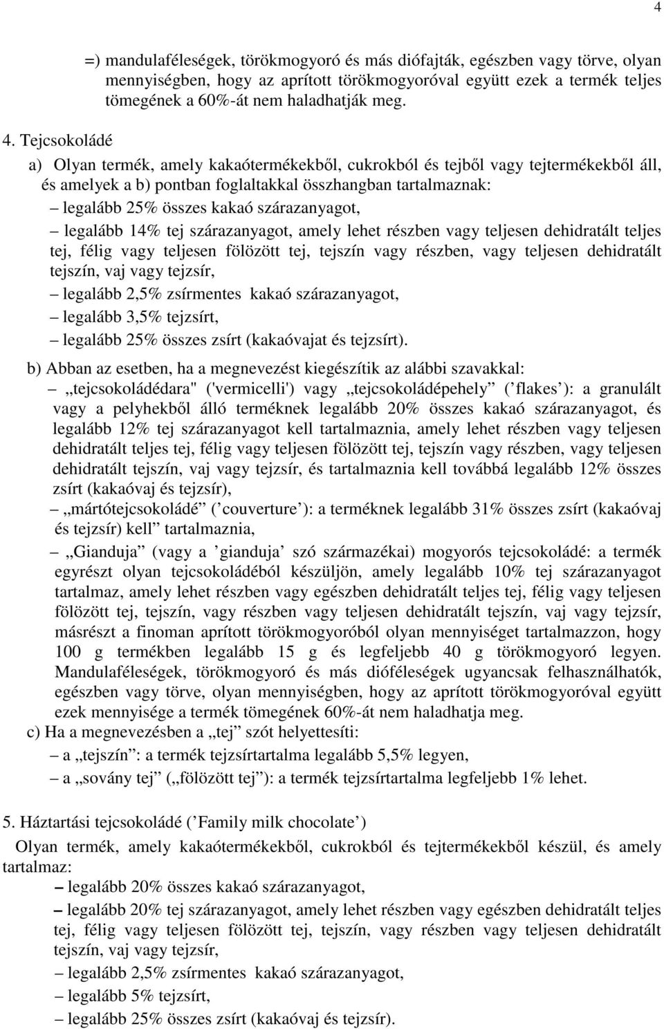 szárazanyagot, legalább 14% tej szárazanyagot, amely lehet részben vagy teljesen dehidratált teljes tej, félig vagy teljesen fölözött tej, tejszín vagy részben, vagy teljesen dehidratált tejszín, vaj