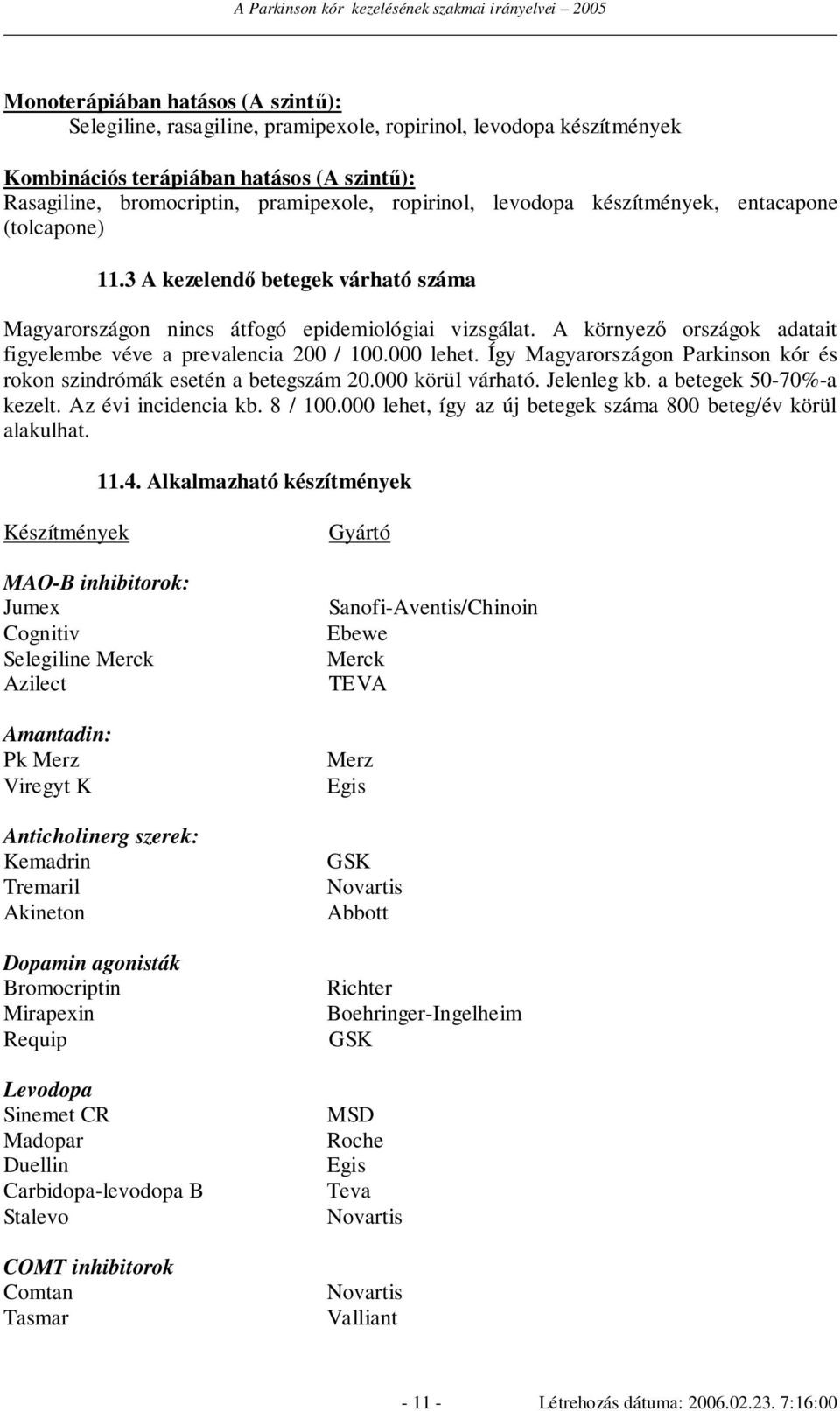 A környezı országok adatait figyelembe véve a prevalencia 200 / 100.000 lehet. Így Magyarországon Parkinson kór és rokon szindrómák esetén a betegszám 20.000 körül várható. Jelenleg kb.