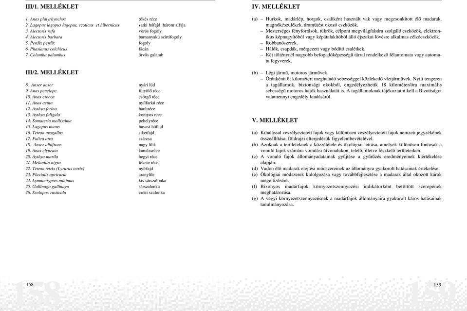 Anas penelope fütyülõ réce 10. Anas crecca csörgõ réce 11. Anas acuta nyílfarkú réce 12. Aythya ferina barátréce 13. Aythya fuligula kontyos réce 14. Somateria mollissima pehelyréce 15.