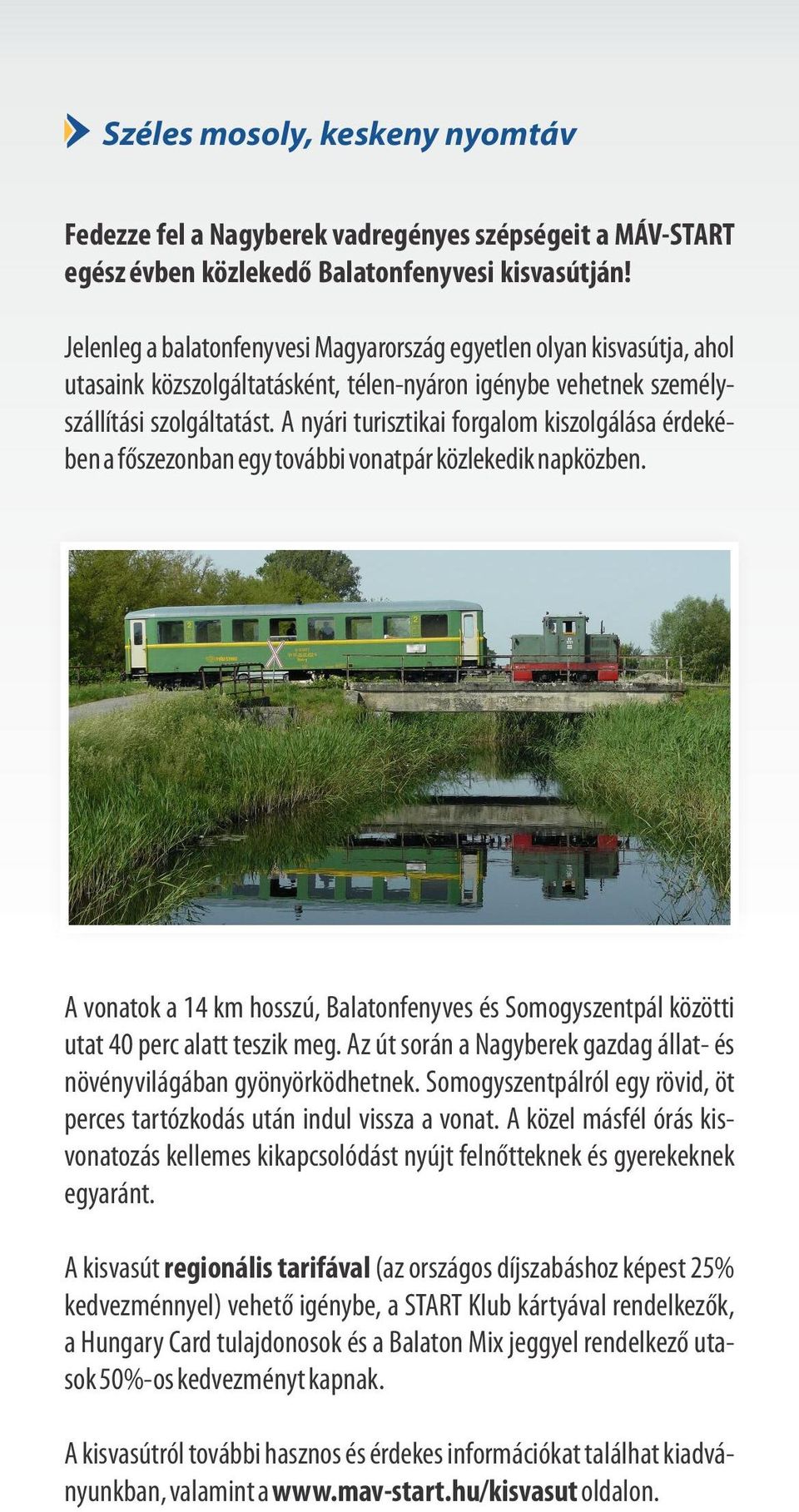A nyári turisztiki forglom kiszolgálás érdekében f szezonbn egy további vontpár közlekedik npközben. A vontok 14 km hosszú, Bltonfenyves és Somogyszentpál közötti utt 40 perc ltt teszik meg.