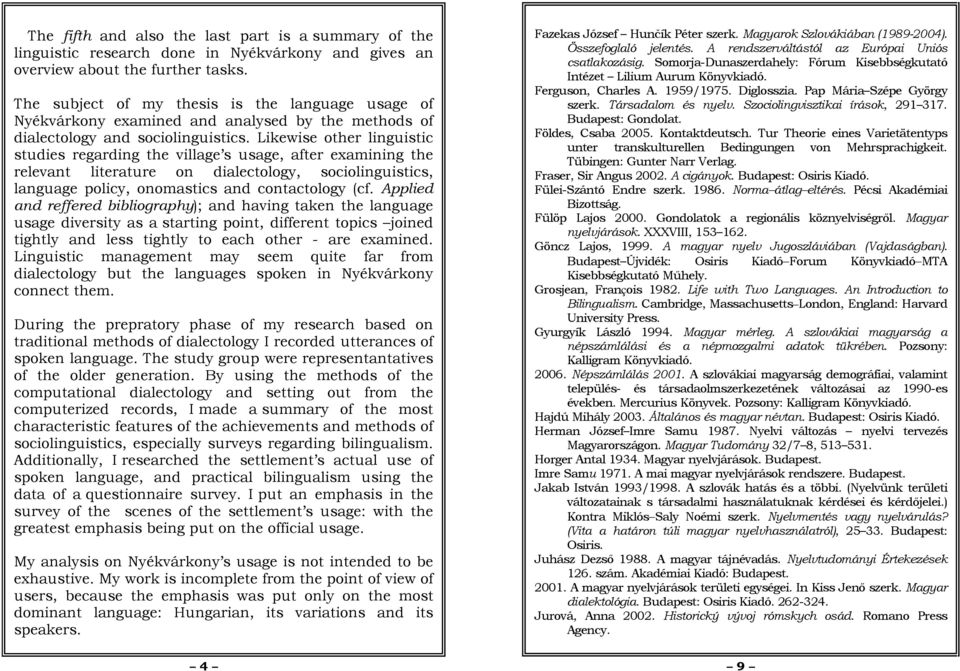 Likewise other linguistic studies regarding the village s usage, after examining the relevant literature on dialectology, sociolinguistics, language policy, onomastics and contactology (cf.