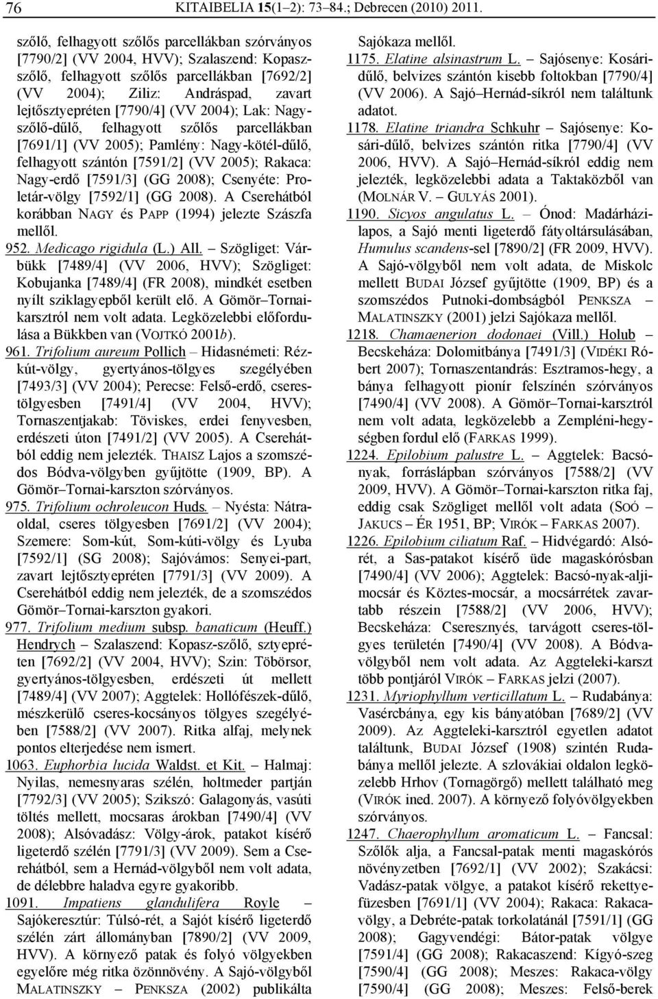 [7790/4] (VV 2004); Lak: Nagyszőlő-dűlő, felhagyott szőlős parcellákban [7691/1] (VV 2005); Pamlény: Nagy-kötél-dűlő, felhagyott szántón [7591/2] (VV 2005); Rakaca: Nagy-erdő [7591/3] (GG 2008);