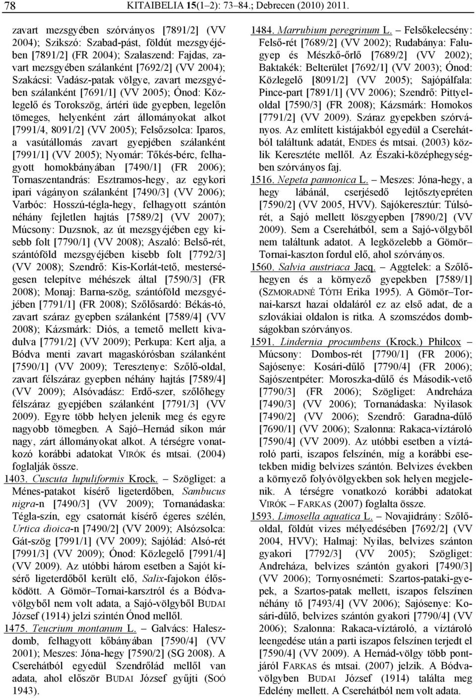 Vadász-patak völgye, zavart mezsgyében szálanként [7691/1] (VV 2005); Ónod: Közlegelő és Torokszög, ártéri üde gyepben, legelőn tömeges, helyenként zárt állományokat alkot [7991/4, 8091/2] (VV 2005);