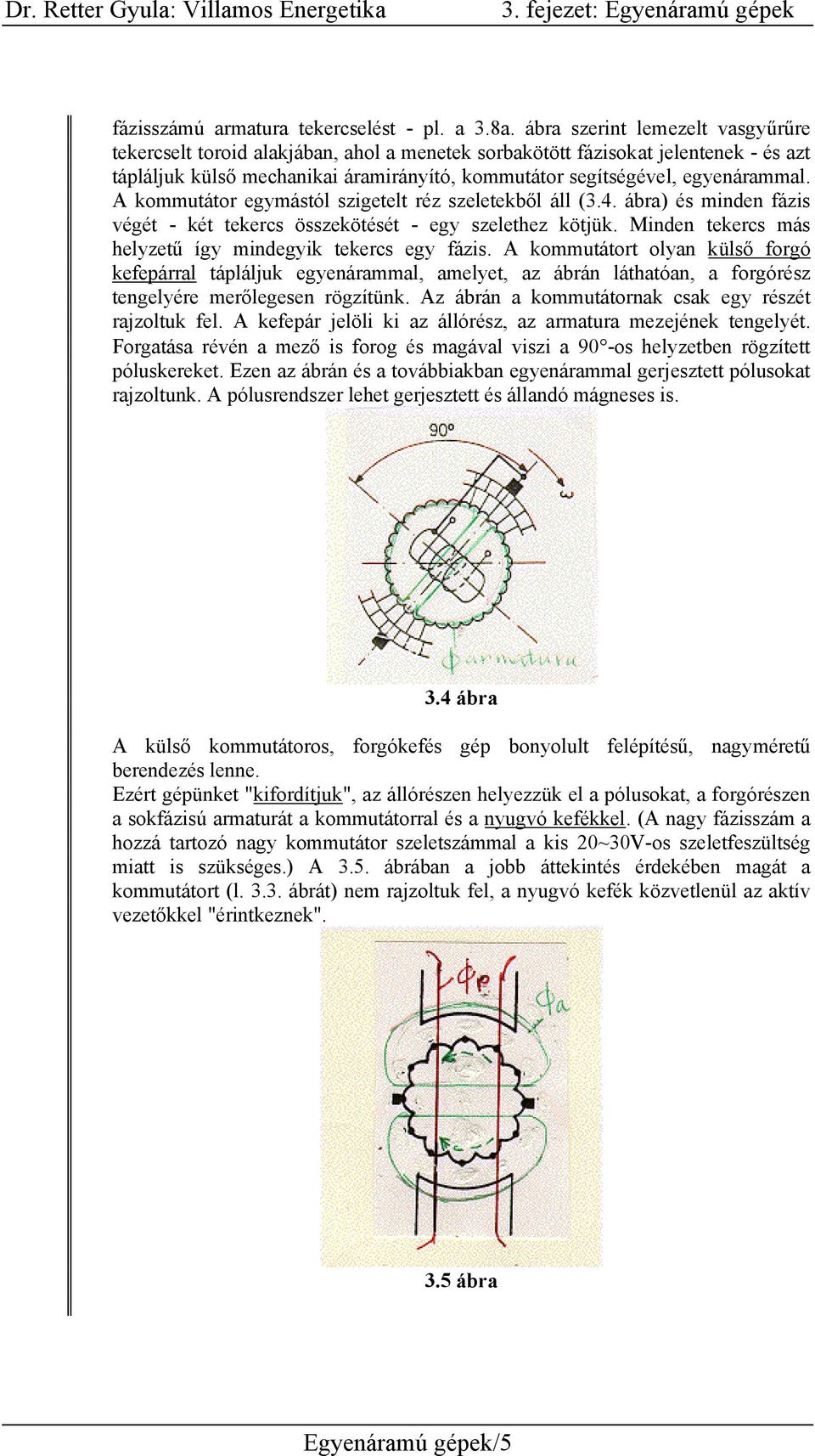 A kommutátor egymástól szigetelt réz szeletekből áll (3.4. ábra) és minden fázis végét - két tekercs összekötését - egy szelethez kötjük. Minden tekercs más helyzetű így mindegyik tekercs egy fázis.