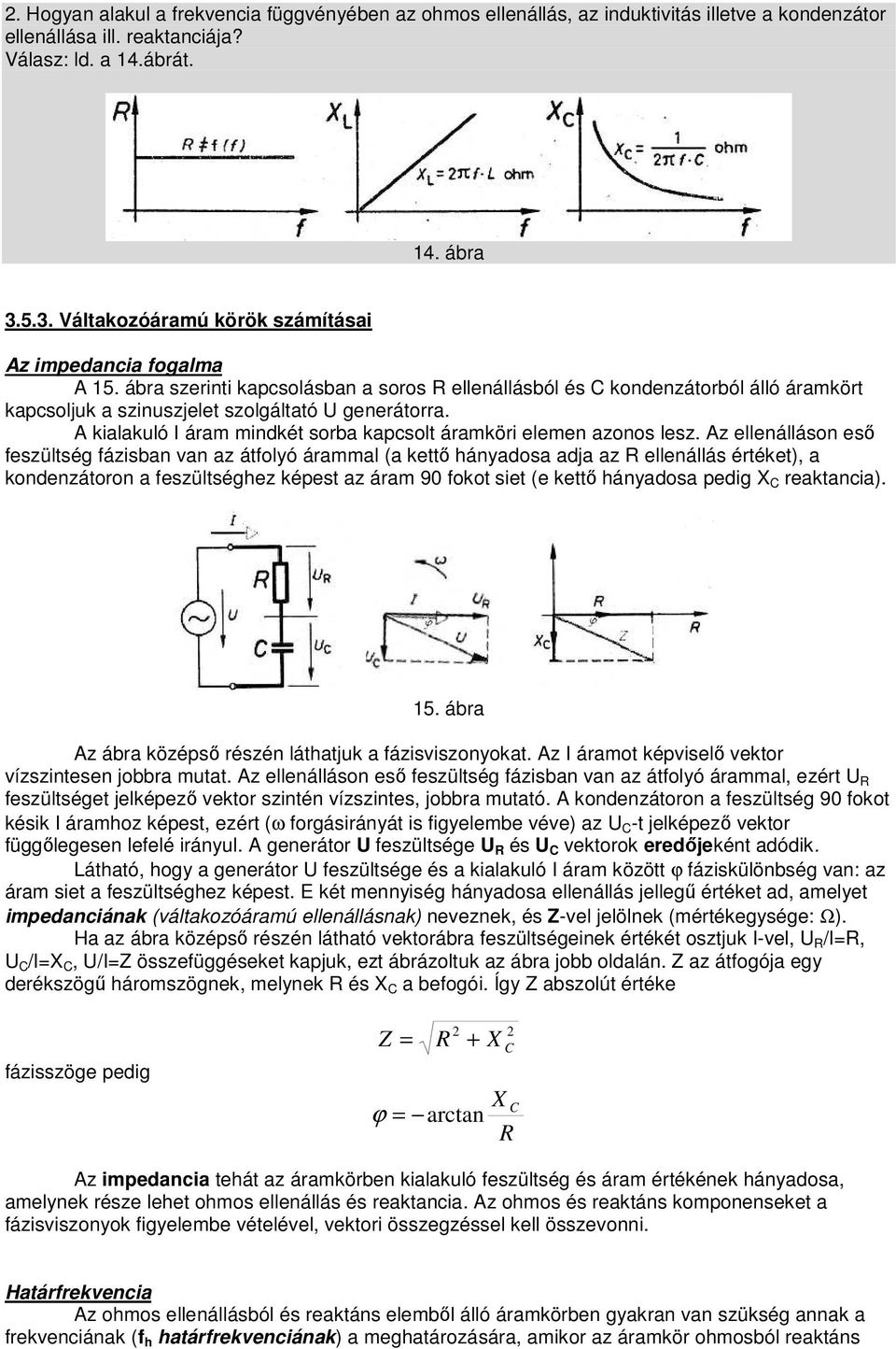 A kialakuló I áram mindkét sorba kapcsolt áramköri elemen azonos lesz.