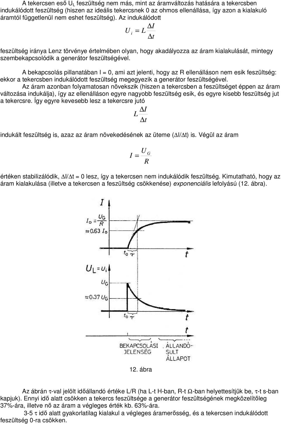 A bekapcsolás pillanatában I 0, ami azt jelenti, hogy az ellenálláson nem esik feszültség: ekkor a tekercsben indukálódott feszültség megegyezik a generátor feszültségével.