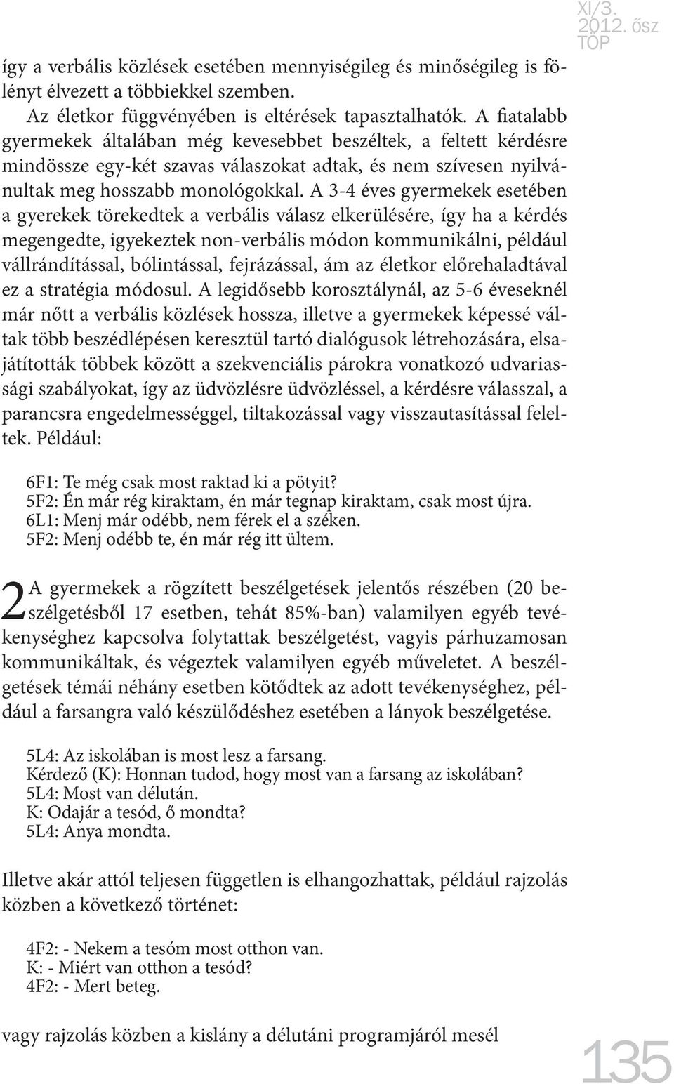 A 3-4 éves gyermekek esetében a gyerekek törekedtek a verbális válasz elkerülésére, így ha a kérdés megengedte, igyekeztek non-verbális módon kommunikálni, például vállrándítással, bólintással,