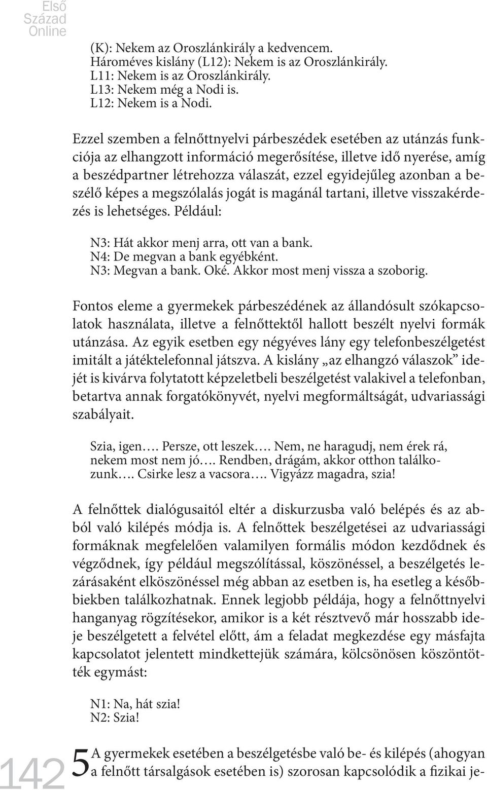 azonban a beszélő képes a megszólalás jogát is magánál tartani, illetve visszakérdezés is lehetséges. Például: N3: Hát akkor menj arra, ott van a bank. N4: De megvan a bank egyébként.