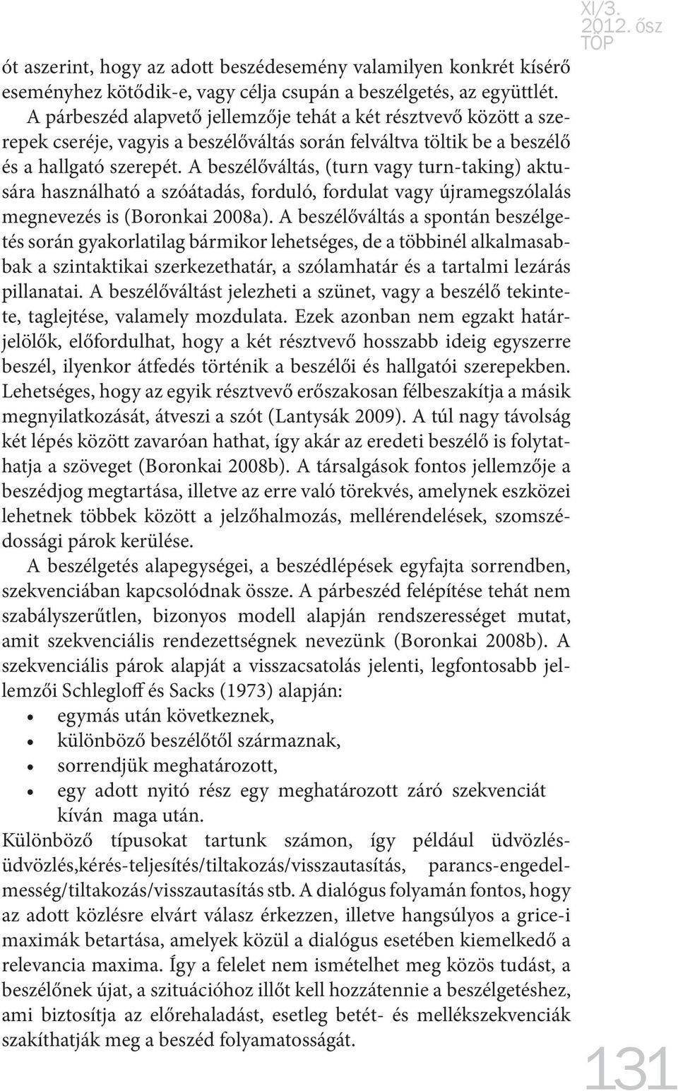 A beszélőváltás, (turn vagy turn-taking) aktusára használható a szóátadás, forduló, fordulat vagy újramegszólalás megnevezés is (Boronkai 2008a).