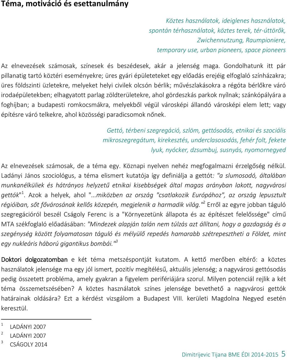 Gondolhatunk itt pár pillanatig tartó köztéri eseményekre; üres gyári épületeteket egy előadás erejéig elfoglaló színházakra; üres földszinti üzletekre, melyeket helyi civilek olcsón bérlik;