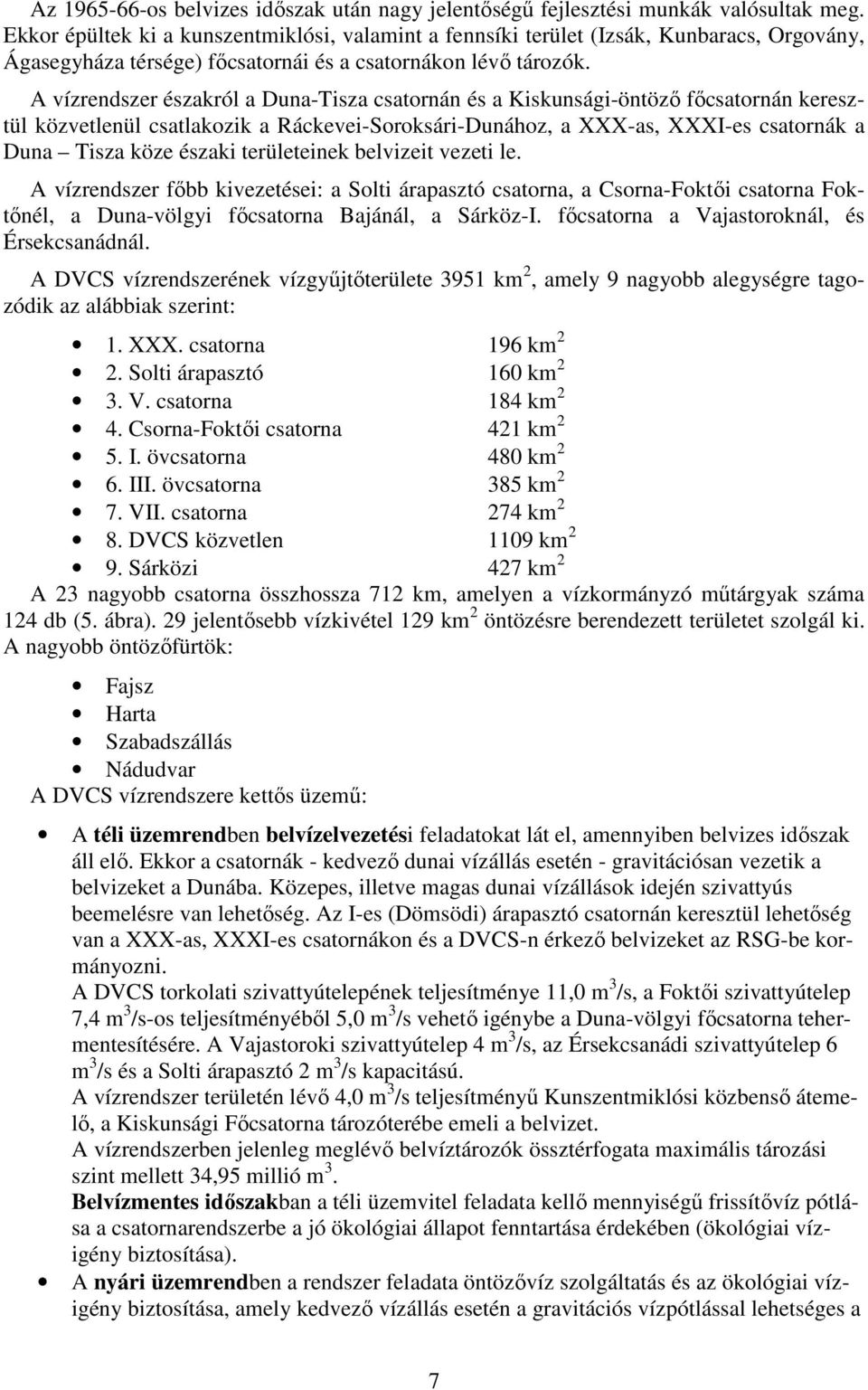 A vízrendszer északról a Duna-Tisza csatornán és a Kiskunsági-öntöző főcsatornán keresztül közvetlenül csatlakozik a Ráckevei-Soroksári-Dunához, a XXX-as, XXXI-es csatornák a Duna Tisza köze északi