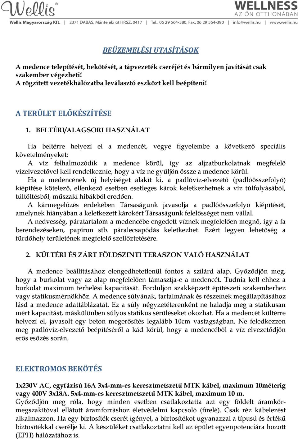 BELTÉRI/ALAGSORI HASZNÁLAT Ha beltérre helyezi el a medencét, vegye figyelembe a következő speciális követelményeket: A víz felhalmozódik a medence körül, így az aljzatburkolatnak megfelelő