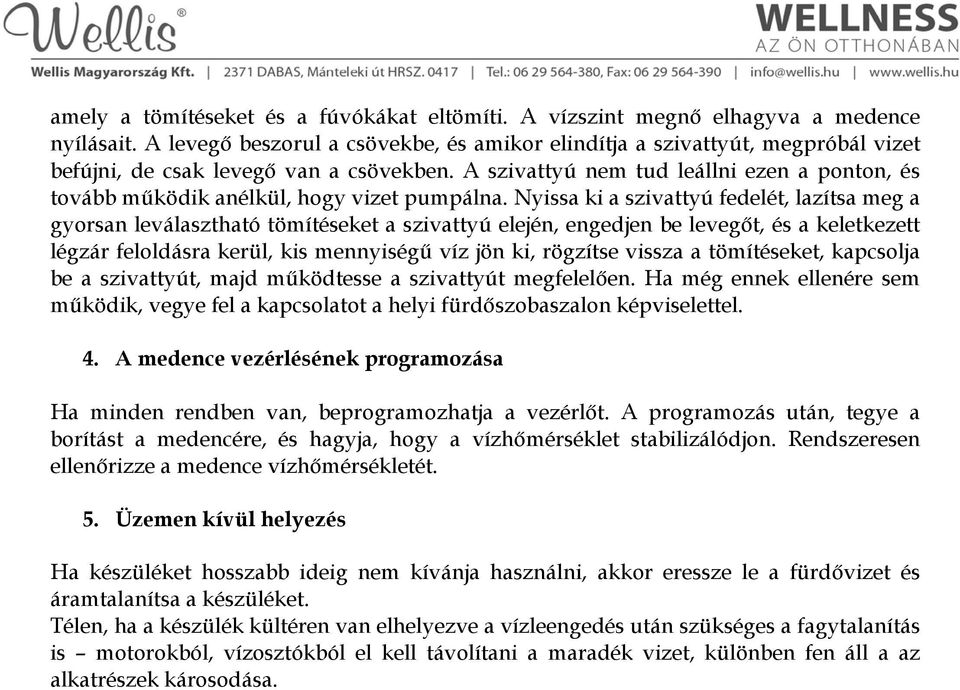 A szivattyú nem tud leállni ezen a ponton, és tovább működik anélkül, hogy vizet pumpálna.