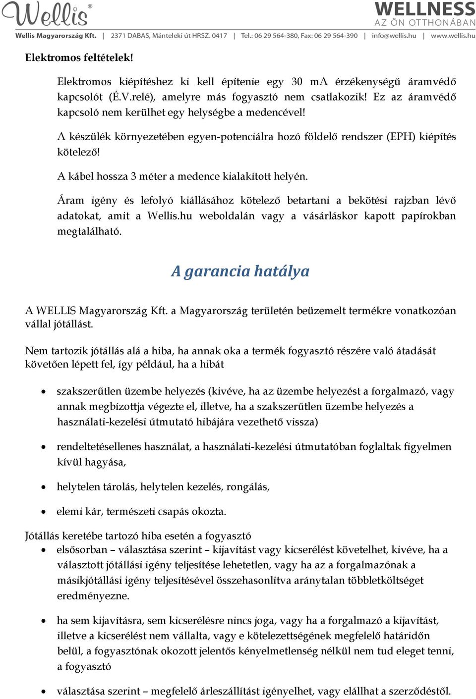 A kábel hossza 3 méter a medence kialakított helyén. Áram igény és lefolyó kiállásához kötelező betartani a bekötési rajzban lévő adatokat, amit a Wellis.