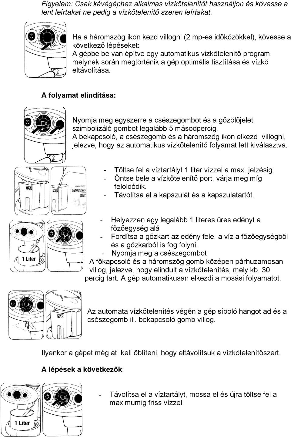 vízkő etávoítása. A foyamat eindítása: Nyomja meg egyszerre a csészegombot és a gőzőőjeet szimboizáó gombot egaább 5 másodpercig.