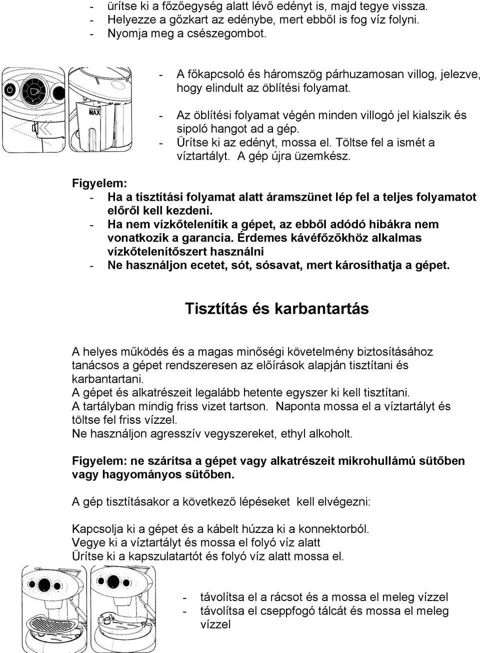 Tötse fe a ismét a víztartáyt. A gép újra üzemkész. Figyeem: - Ha a tisztítási foyamat aatt áramszünet ép fe a tejes foyamatot eőrő ke kezdeni.