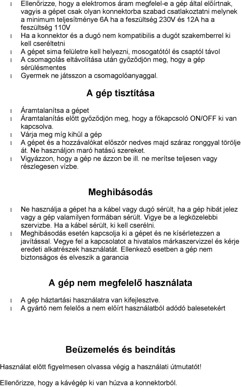 sérüésmentes Gyermek ne játsszon a csomagoóanyagga. A gép tisztítása Áramtaanítsa a gépet Áramtaanítás eőtt győződjön meg, hogy a főkapcsoó ON/OFF ki van kapcsova.