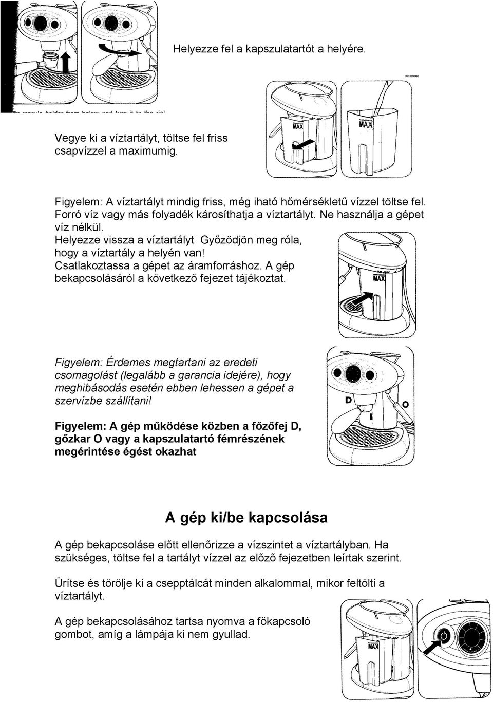 A gép bekapcsoásáró a következő fejezet tájékoztat. Figyeem: Érdemes megtartani az eredeti csomagoást (egaább a garancia idejére), hogy meghibásodás esetén ebben ehessen a gépet a szervízbe száítani!