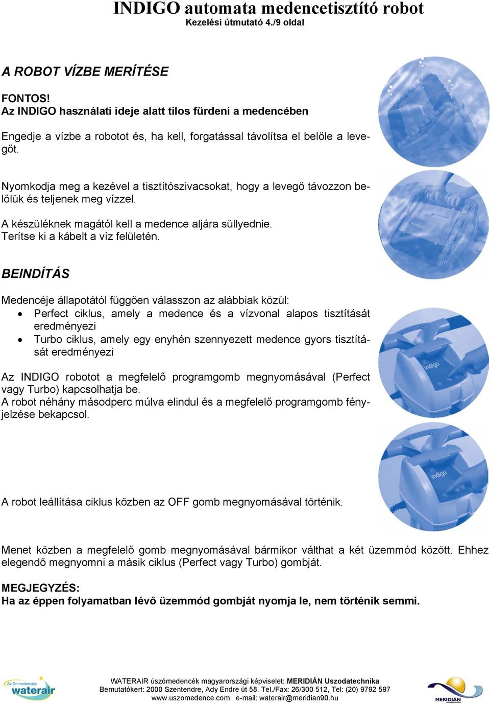 Nyomkodja meg a kezével a tisztítószivacsokat, hogy a levegő távozzon belőlük és teljenek meg vízzel. A készüléknek magától kell a medence aljára süllyednie. Terítse ki a kábelt a víz felületén.