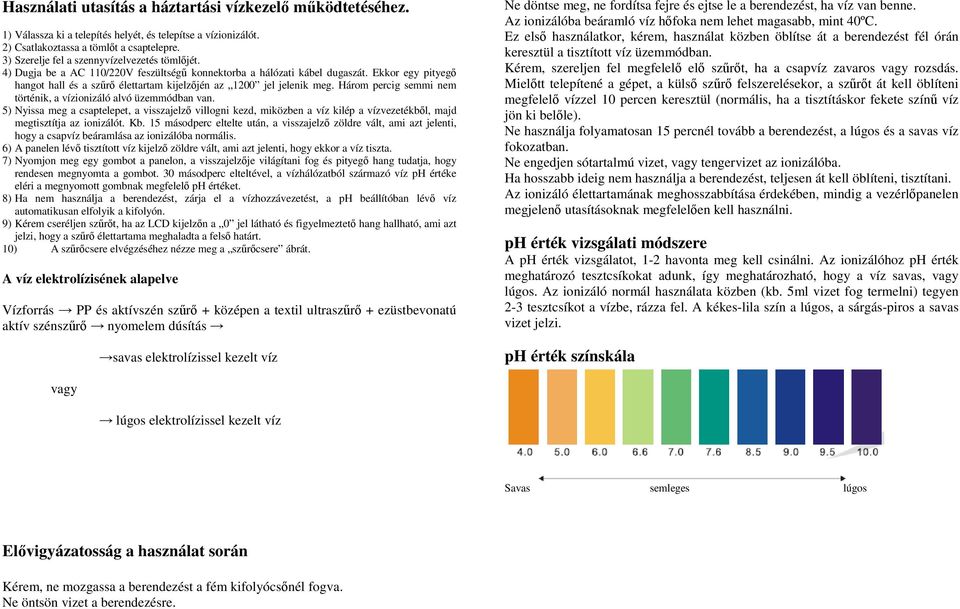 Ekkor egy pityegı hangot hall és a szőrı élettartam kijelzıjén az 1200 jel jelenik meg. Három percig semmi nem történik, a vízionizáló alvó üzemmódban van.
