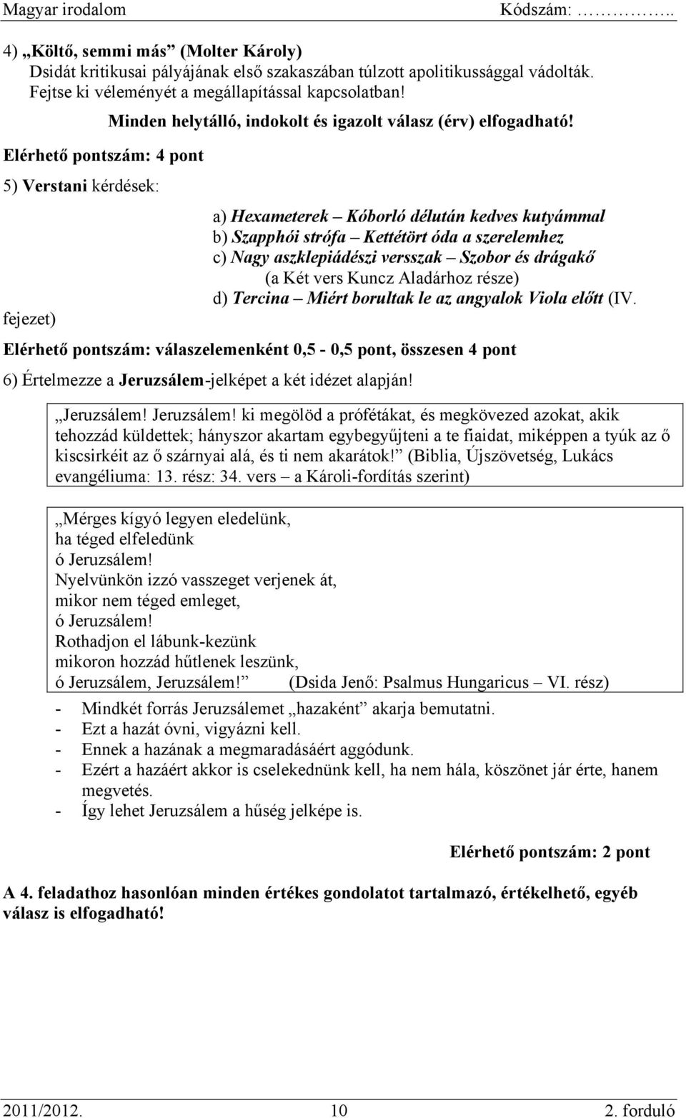 a) Hexameterek Kóborló délután kedves kutyámmal b) Szapphói strófa Kettétört óda a szerelemhez c) Nagy aszklepiádészi versszak Szobor és drágakő (a Két vers Kuncz Aladárhoz része) d) Tercina Miért