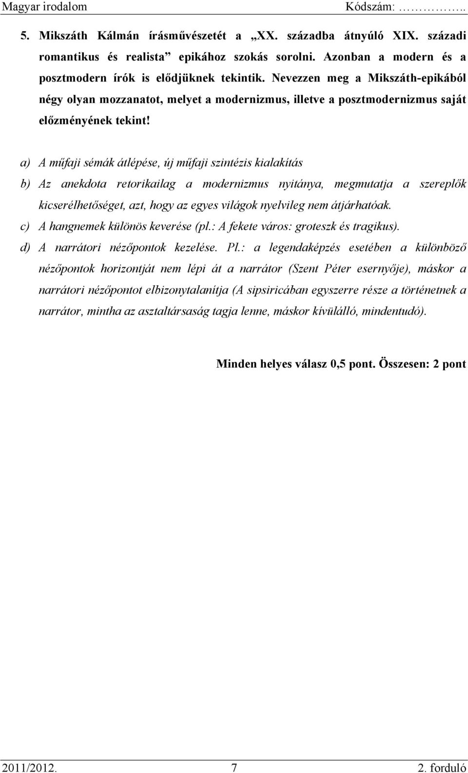 a) A műfaji sémák átlépése, új műfaji szintézis kialakítás b) Az anekdota retorikailag a modernizmus nyitánya, megmutatja a szereplők kicserélhetőséget, azt, hogy az egyes világok nyelvileg nem