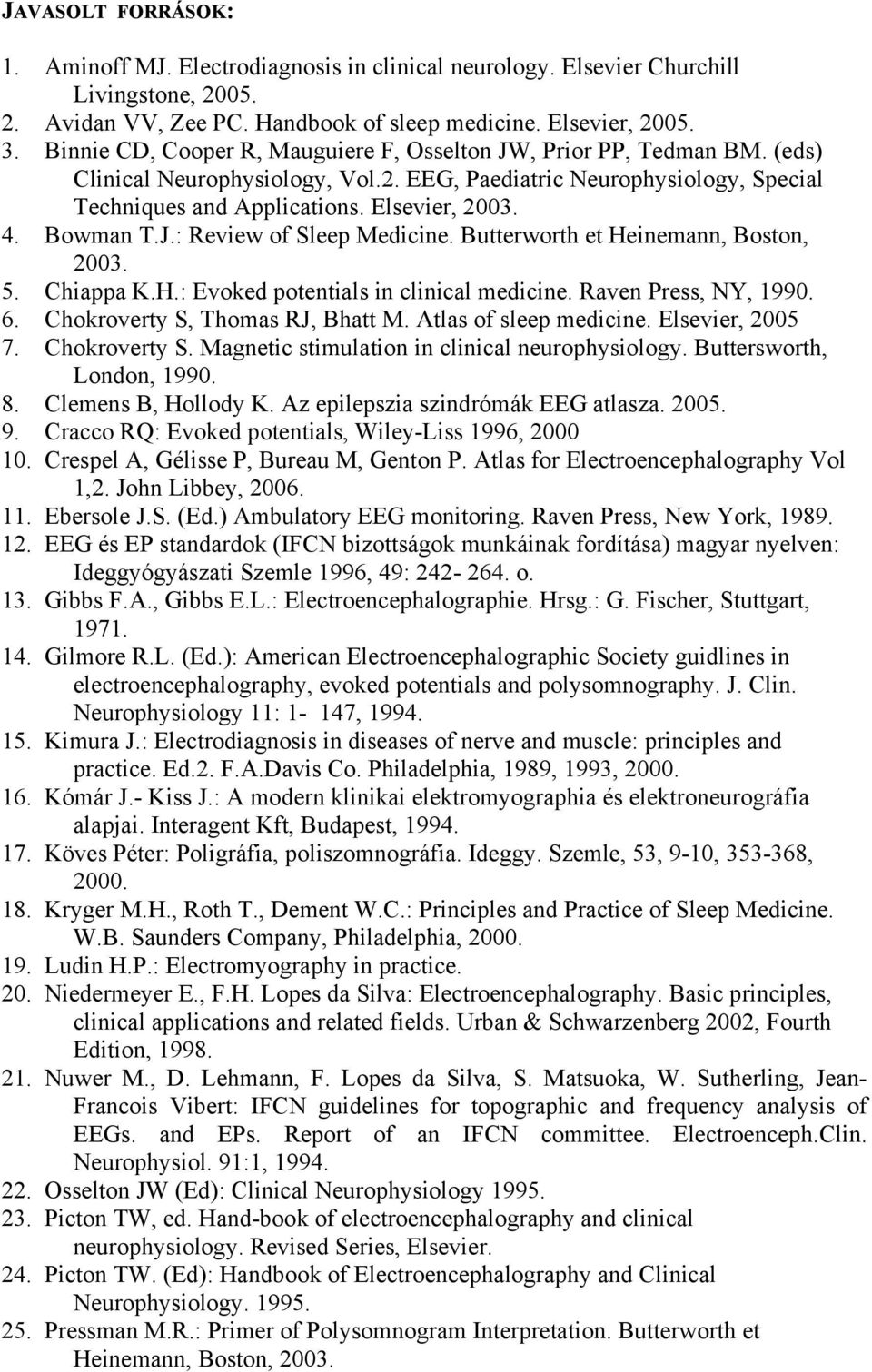 Bowman T.J.: Review of Sleep Medicine. Butterworth et Heinemann, Boston, 2003. 5. Chiappa K.H.: Evoked potentials in clinical medicine. Raven Press, NY, 1990. 6. Chokroverty S, Thomas RJ, Bhatt M.