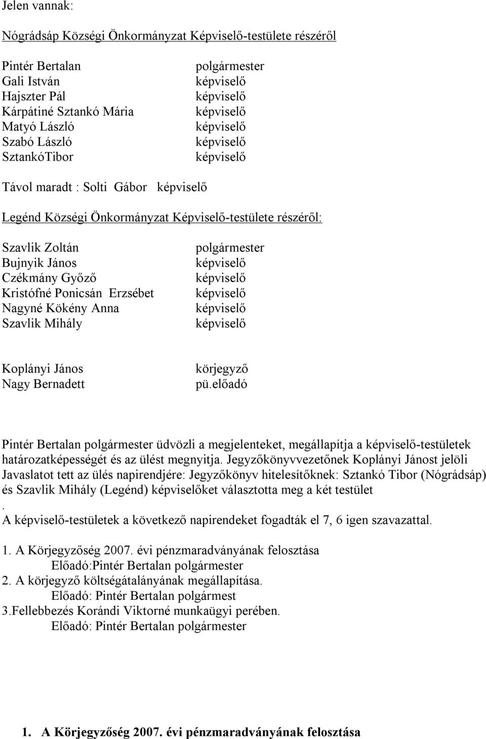 Koplányi János Nagy Bernadett körjegyző pü.előadó Pintér Bertalan polgármester üdvözli a megjelenteket, megállapítja a -testületek határozatképességét és az ülést megnyitja.