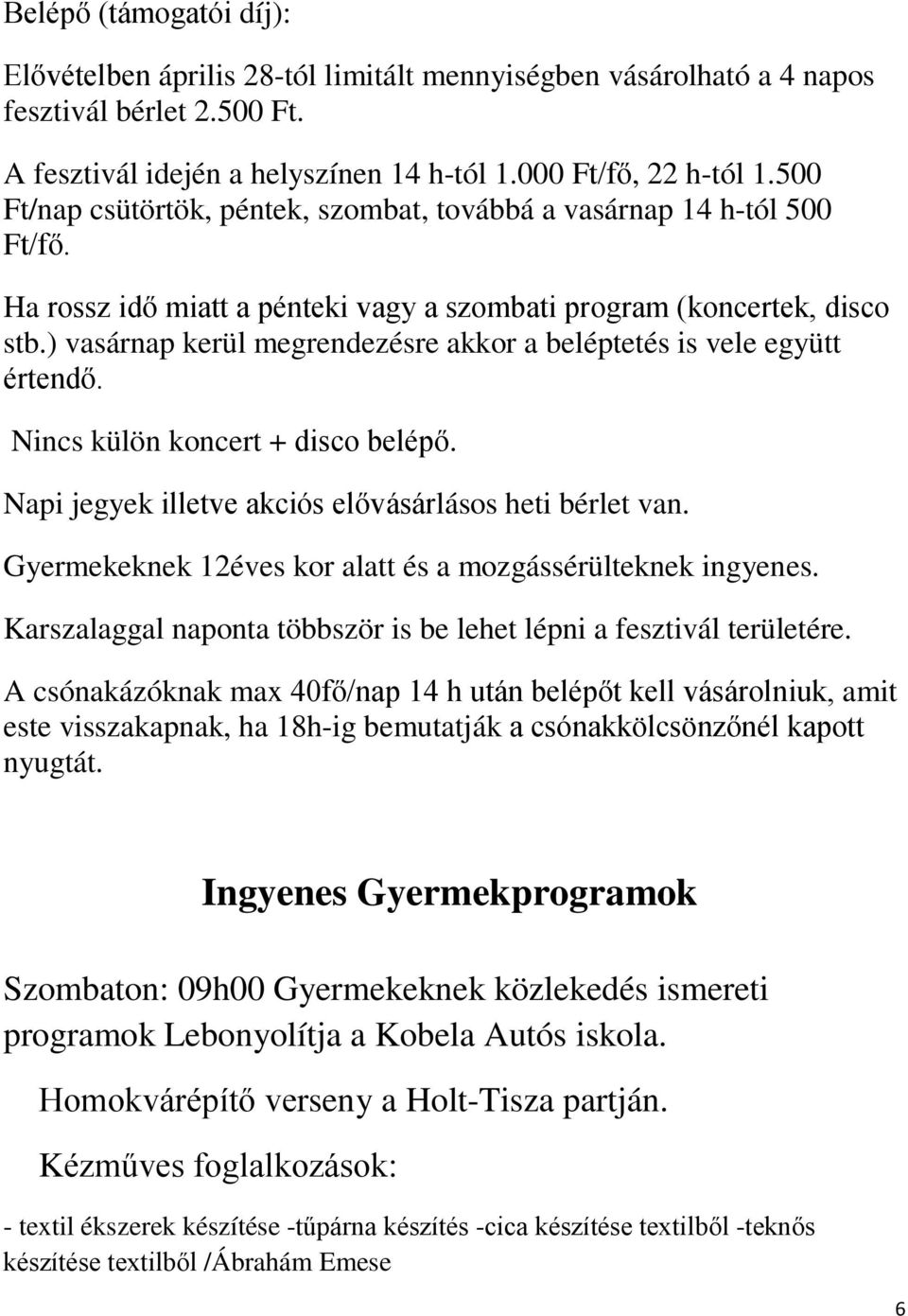 ) vasárnap kerül megrendezésre akkor a beléptetés is vele együtt értendő. Nincs külön koncert + disco belépő. Napi jegyek illetve akciós elővásárlásos heti bérlet van.