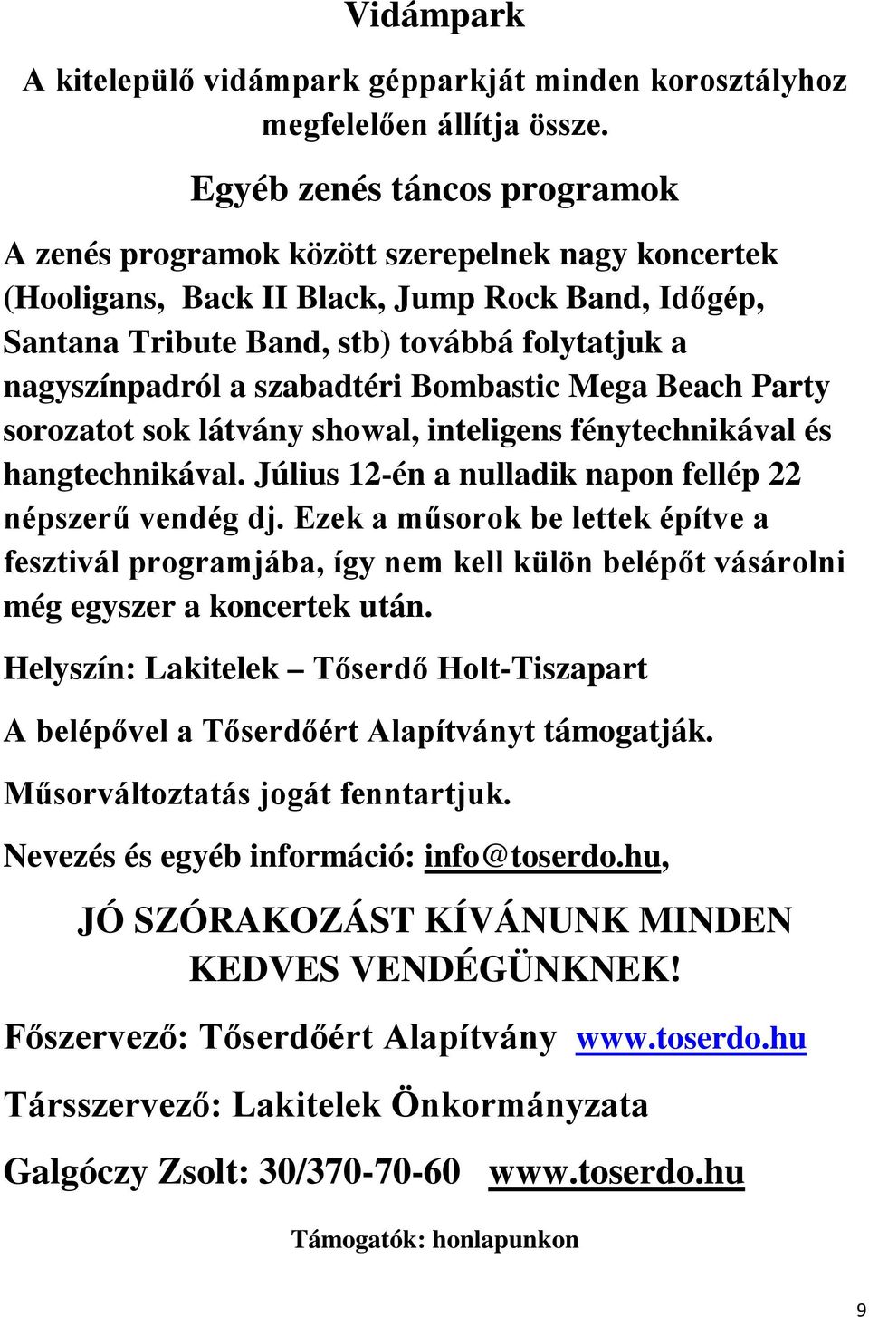 szabadtéri Bombastic Mega Beach Party sorozatot sok látvány showal, inteligens fénytechnikával és hangtechnikával. Július 12-én a nulladik napon fellép 22 népszerű vendég dj.