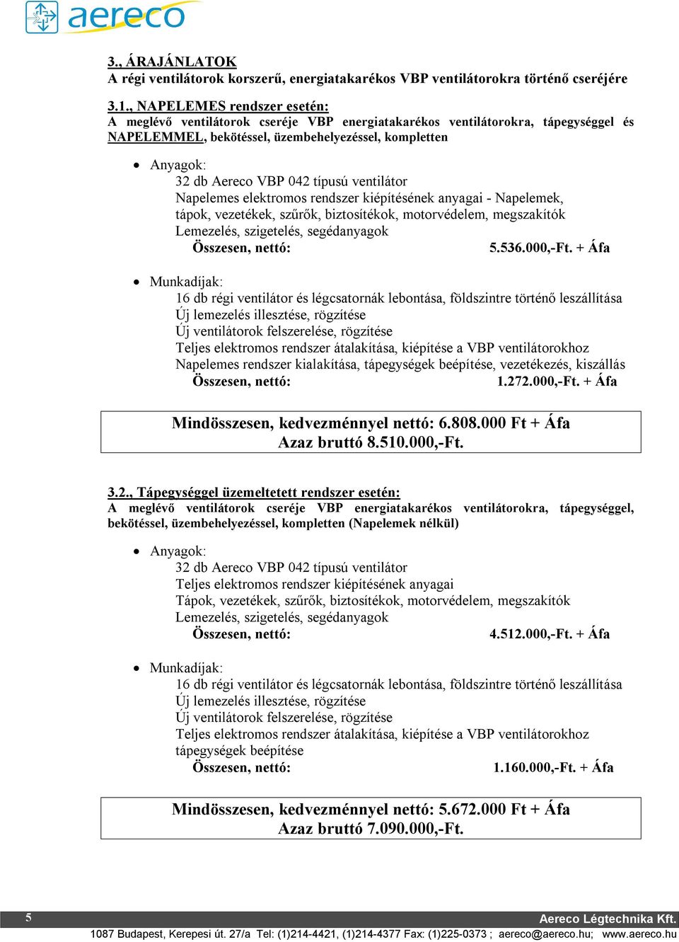 típusú ventilátor Napelemes elektromos rendszer kiépítésének anyagai - Napelemek, tápok, vezetékek, szűrők, biztosítékok, motorvédelem, megszakítók Lemezelés, szigetelés, segédanyagok 5.536.000,-Ft.