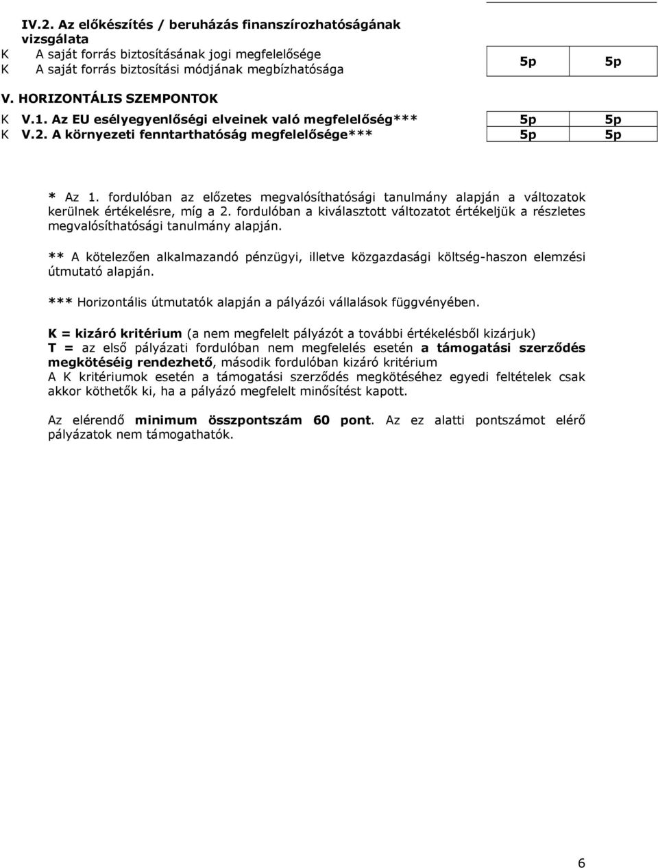 fordulóban az előzetes megvalósíthatósági tanulmány alapján a változatok kerülnek értékelésre, míg a 2.