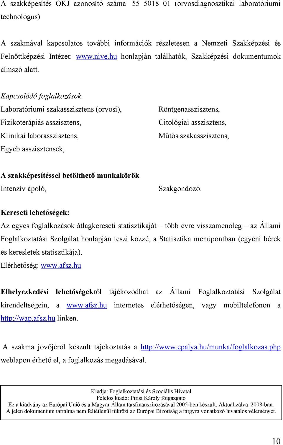 Kapcsolódó foglalkozások Laboratóriumi szakasszisztens (orvosi), Fizikoterápiás asszisztens, Klinikai laborasszisztens, Egyéb asszisztensek, Röntgenasszisztens, Citológiai asszisztens, Műtős