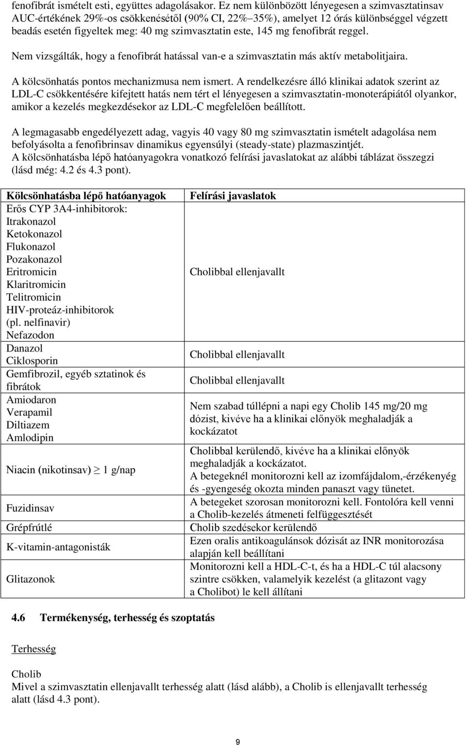 mg fenofibrát reggel. Nem vizsgálták, hogy a fenofibrát hatással van-e a szimvasztatin más aktív metabolitjaira. A kölcsönhatás pontos mechanizmusa nem ismert.