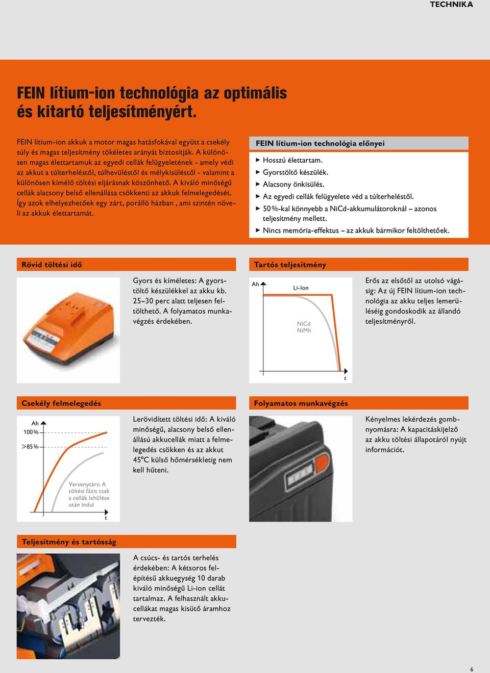 A különösen magas élettartamuk az egyedi cellák felügyeletének - amely védi az akkut a túlterheléstől, túlhevüléstől és mélykisüléstől - valamint a különösen kímélő töltési eljárásnak köszönhető.