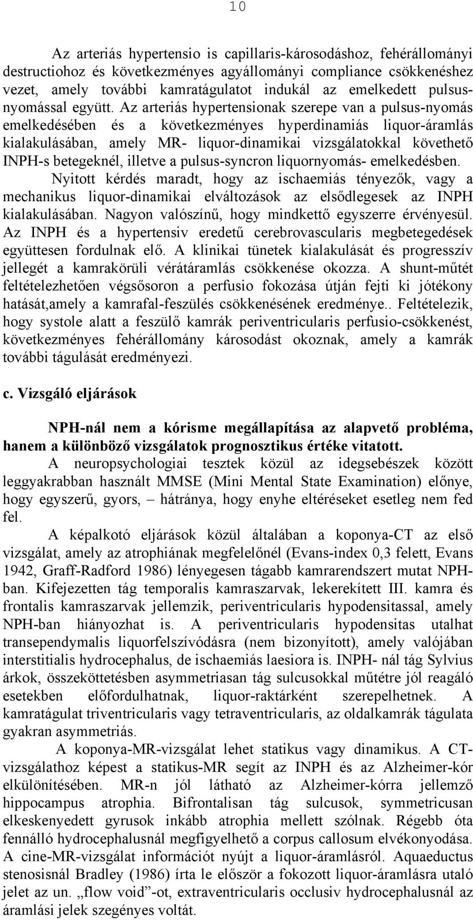 Az arteriás hypertensionak szerepe van a pulsus-nyomás emelkedésében és a következményes hyperdinamiás liquor-áramlás kialakulásában, amely MR- liquor-dinamikai vizsgálatokkal követhető INPH-s