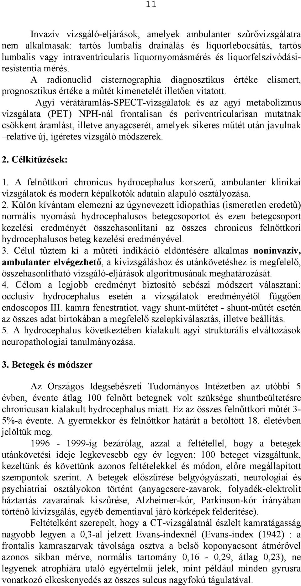 Agyi vérátáramlás-spect-vizsgálatok és az agyi metabolizmus vizsgálata (PET) NPH-nál frontalisan és periventricularisan mutatnak csökkent áramlást, illetve anyagcserét, amelyek sikeres műtét után