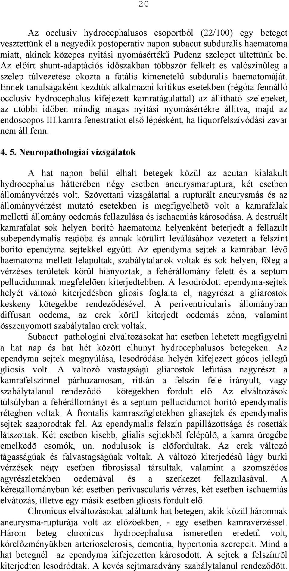 Ennek tanulságaként kezdtük alkalmazni kritikus esetekben (régóta fennálló occlusiv hydrocephalus kifejezett kamratágulattal) az állítható szelepeket, az utóbbi időben mindig magas nyitási