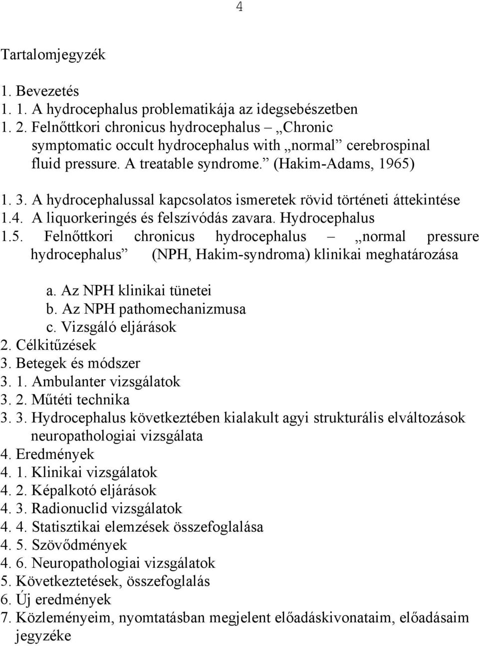 A hydrocephalussal kapcsolatos ismeretek rövid történeti áttekintése 1.4. A liquorkeringés és felszívódás zavara. Hydrocephalus 1.5.