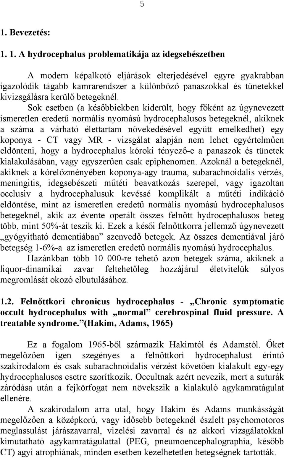 Sok esetben (a későbbiekben kiderült, hogy főként az úgynevezett ismeretlen eredetű normális nyomású hydrocephalusos betegeknél, akiknek a száma a várható élettartam növekedésével együtt emelkedhet)