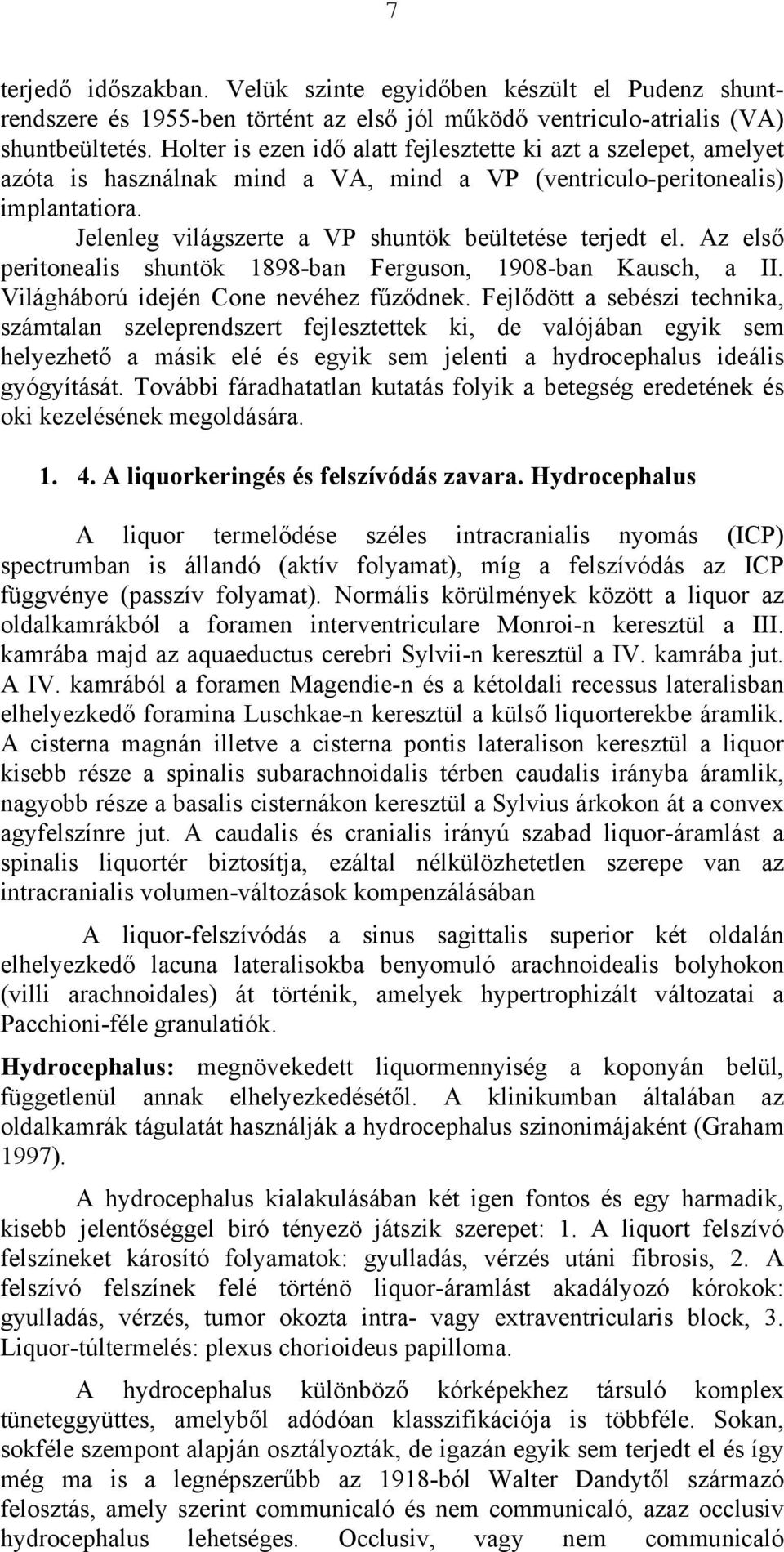 Jelenleg világszerte a VP shuntök beültetése terjedt el. Az első peritonealis shuntök 1898-ban Ferguson, 1908-ban Kausch, a II. Világháború idején Cone nevéhez fűződnek.